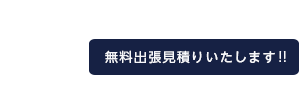 無料出張見積りいたします。まずはお電話を!お問い合わせはコチラ